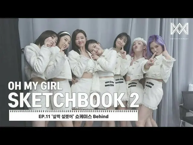 【公式】OH MY GIRL 、[OH MY GIRL SKETCHBOOK 2] EP.11 '살짝 설렜어' 쇼케이스 Behind  