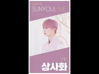 【公式】업텐션、[SUNYOUL’IVE] 안예은 - 상사화 [Cover by 업텐션 선율 (업텐션 SUNYOUL)]  