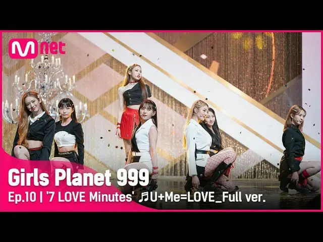 【公式mnk】[10회/풀버전] '7 Love Minute' ♬U+Me=LOVE CREATION MISSION#GirlsPlanet999　 