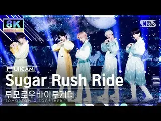 【公式sb1】[SUPER ULTRA 8K] TOMORROW X TOGETHER（TXT）_  'Sugar Rush Ride' 풀캠 (TXT Ful