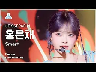 [예능연구소] 르세라핌_ _  HONGEUNCHAE (르세라핌_  ホン・ウンチェ（르세라핌）_ ) - Smart 직캠 | 쇼! 음악중심 | MBC