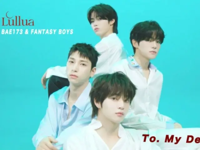 "BAE173"& "FANTASY BOYS", "뷰티 업계"빅 3이 만든 "Lullua"의 메인 테마 곡 "To. My
 Dear」를 전격 공개(동영상 있음)